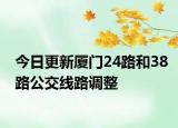 今日更新厦门24路和38路公交线路调整