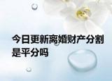 今日更新离婚财产分割是平分吗