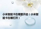 小米智能卡在哪里开启（小米智能卡在哪打开）