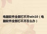 电脑软件全部打不开win10（电脑软件全部打不开怎么办）