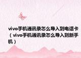 vivo手机通讯录怎么导入到电话卡（vivo手机通讯录怎么导入到新手机）