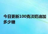 今日更新100克淡奶油加多少糖