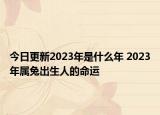 今日更新2023年是什么年 2023年属兔出生人的命运