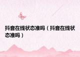 抖音在线状态准吗（抖音在线状态准吗）