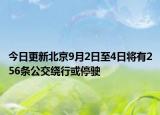 今日更新北京9月2日至4日将有256条公交绕行或停驶