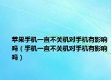 苹果手机一直不关机对手机有影响吗（手机一直不关机对手机有影响吗）
