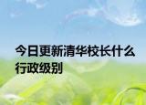 今日更新清华校长什么行政级别