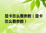 显卡怎么看参数（显卡怎么看参数）