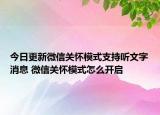 今日更新微信关怀模式支持听文字消息 微信关怀模式怎么开启