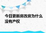 今日更新房改房为什么没有产权