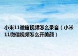 小米11微信视频怎么录音（小米11微信视频怎么开美颜）