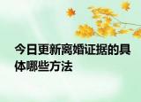 今日更新离婚证据的具体哪些方法