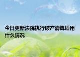 今日更新法院执行破产清算适用什么情况