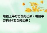 电脑上平方怎么打出来（电脑平方的小2怎么打出来）