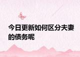 今日更新如何区分夫妻的债务呢