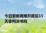 今日更新离婚开庭后15天拿判决书吗