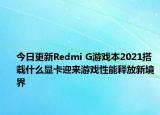 今日更新Redmi G游戏本2021搭载什么显卡迎来游戏性能释放新境界