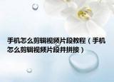 手机怎么剪辑视频片段教程（手机怎么剪辑视频片段并拼接）