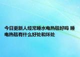 今日更新人经常睡水电热毯好吗 睡电热毯有什么好处和坏处