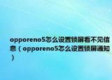 opporeno5怎么设置锁屏看不见信息（opporeno5怎么设置锁屏通知）