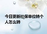 今日更新社保单位转个人怎么转