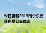 今日更新2015南宁东博会免费公交线路
