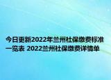 今日更新2022年兰州社保缴费标准一览表 2022兰州社保缴费详情单