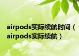 airpods实际续航时间（airpods实际续航）