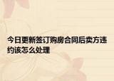 今日更新签订购房合同后卖方违约该怎么处理