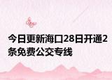今日更新海口28日开通2条免费公交专线