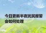 今日更新半夜扰民报警会如何处理