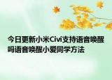 今日更新小米Civi支持语音唤醒吗语音唤醒小爱同学方法