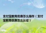 支付宝教育优惠怎么操作（支付宝教育优惠怎么认证）