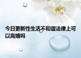 今日更新性生活不和谐法律上可以离婚吗
