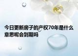 今日更新房子的产权70年是什么意思呢会到期吗