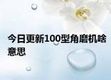 今日更新100型角磨机啥意思