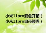 小米11pro紫色开箱（小米11pro自带膜吗）