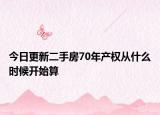 今日更新二手房70年产权从什么时候开始算