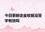 今日更新定金收据没签字有效吗