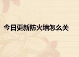 今日更新防火墙怎么关