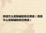微信怎么发起辅助验证邀请（微信怎么发起辅助验证邀请）