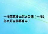 一加屏幕补光怎么关闭（一加9怎么开启屏幕补光）