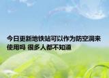 今日更新地铁站可以作为防空洞来使用吗 很多人都不知道