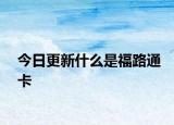 今日更新什么是福路通卡