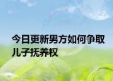 今日更新男方如何争取儿子抚养权
