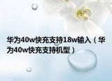 华为40w快充支持18w输入（华为40w快充支持机型）