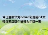 今日更新华为nova9和真我GT大师探索版哪个好该入手哪一款