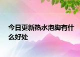 今日更新热水泡脚有什么好处