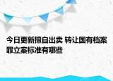 今日更新擅自出卖 转让国有档案罪立案标准有哪些