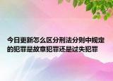 今日更新怎么区分刑法分则中规定的犯罪是故意犯罪还是过失犯罪